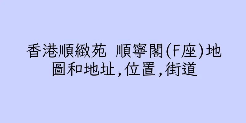 香港順緻苑 順寧閣(F座)地圖和地址,位置,街道