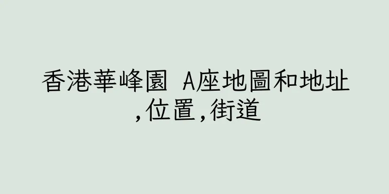 香港華峰園 A座地圖和地址,位置,街道