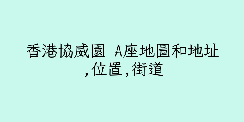 香港協威園 A座地圖和地址,位置,街道