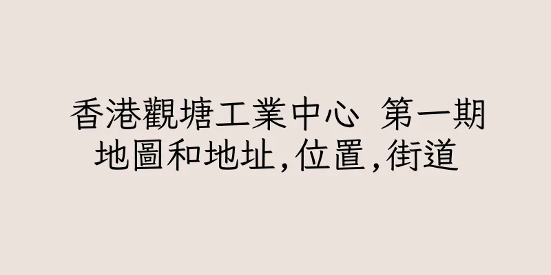 香港觀塘工業中心 第一期地圖和地址,位置,街道