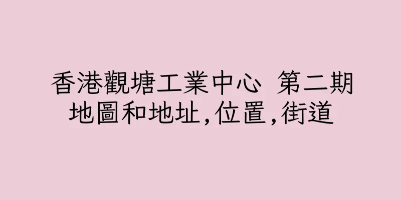 香港觀塘工業中心 第二期地圖和地址,位置,街道