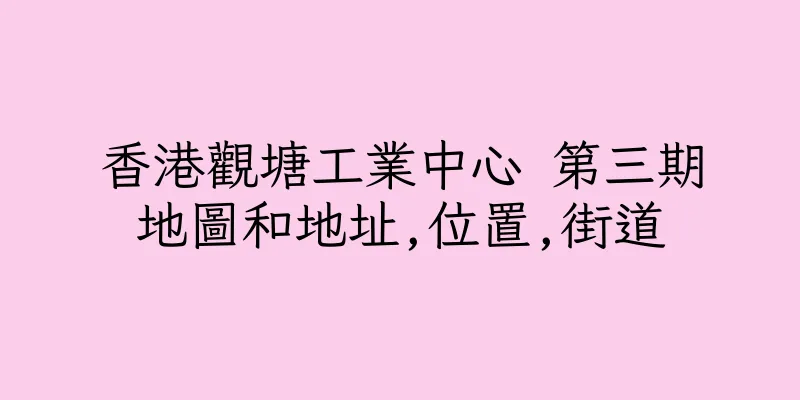 香港觀塘工業中心 第三期地圖和地址,位置,街道