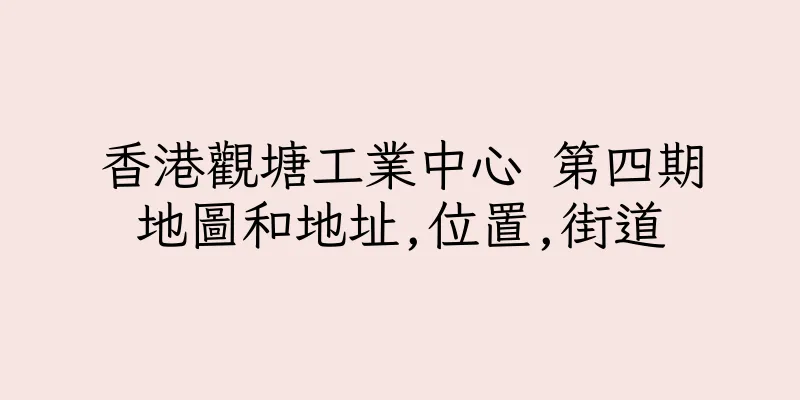 香港觀塘工業中心 第四期地圖和地址,位置,街道