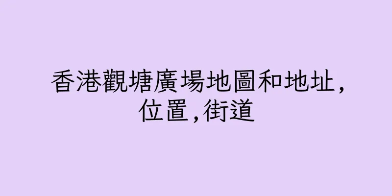 香港觀塘廣場地圖和地址,位置,街道