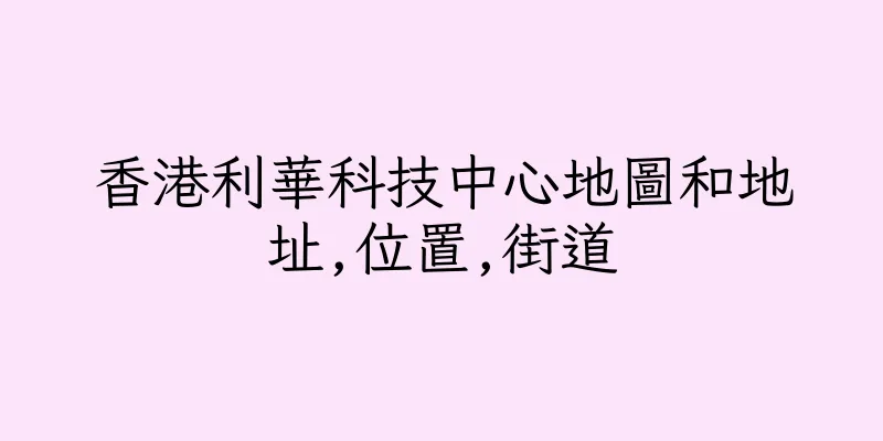 香港利華科技中心地圖和地址,位置,街道