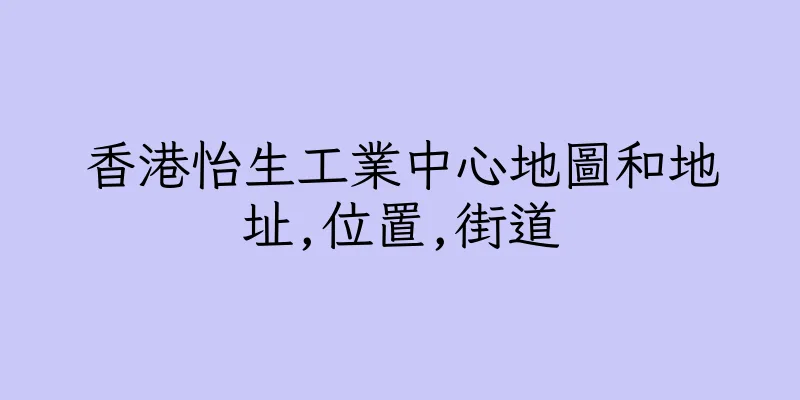 香港怡生工業中心地圖和地址,位置,街道