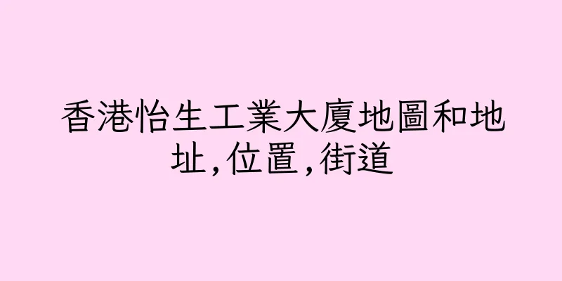 香港怡生工業大廈地圖和地址,位置,街道