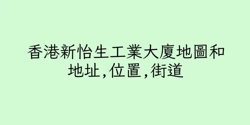 香港新怡生工業大廈地圖和地址,位置,街道