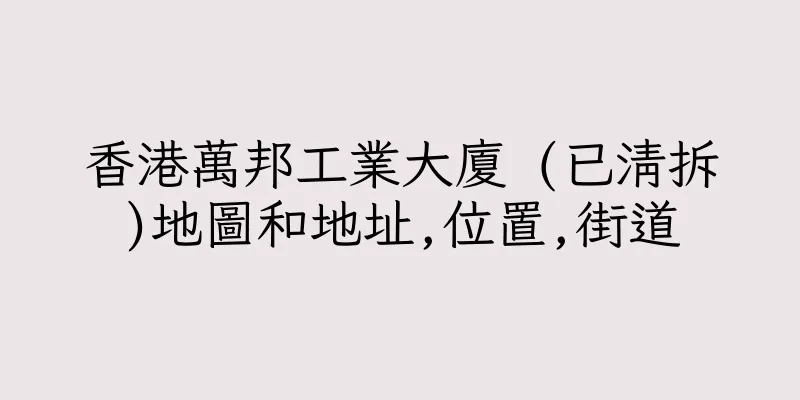 香港萬邦工業大廈 (已清拆)地圖和地址,位置,街道