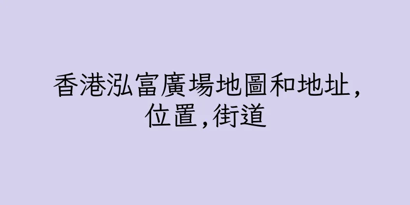 香港泓富廣場地圖和地址,位置,街道