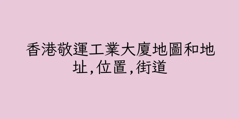 香港敬運工業大廈地圖和地址,位置,街道