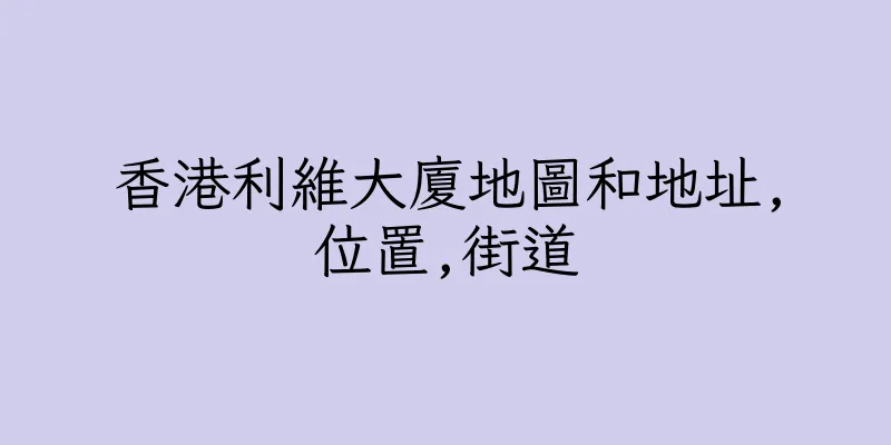 香港利維大廈地圖和地址,位置,街道
