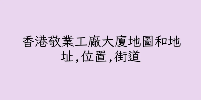 香港敬業工廠大廈地圖和地址,位置,街道