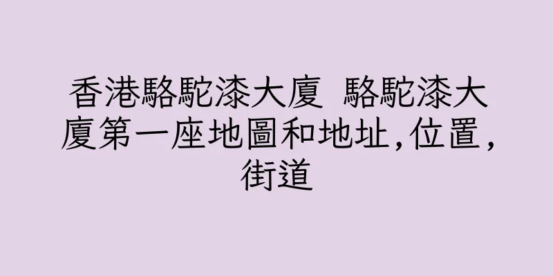 香港駱駝漆大廈 駱駝漆大廈第一座地圖和地址,位置,街道