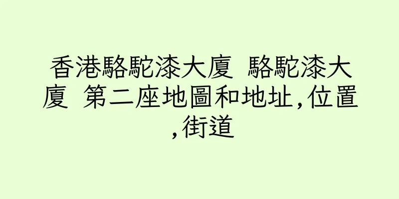 香港駱駝漆大廈 駱駝漆大廈 第二座地圖和地址,位置,街道