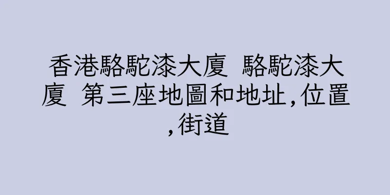香港駱駝漆大廈 駱駝漆大廈 第三座地圖和地址,位置,街道