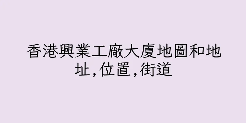 香港興業工廠大廈地圖和地址,位置,街道