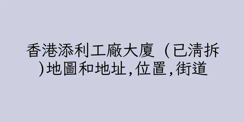 香港添利工廠大廈 (已清拆)地圖和地址,位置,街道