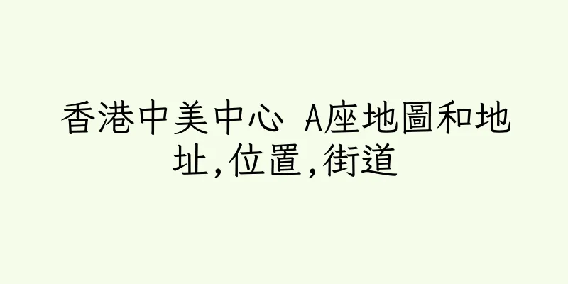 香港中美中心 A座地圖和地址,位置,街道
