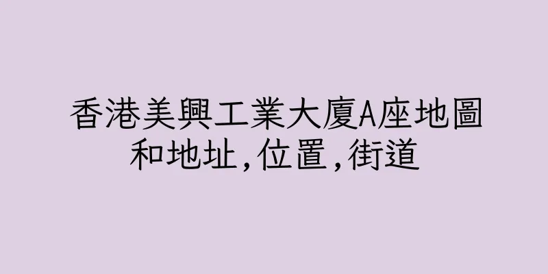香港美興工業大廈A座地圖和地址,位置,街道