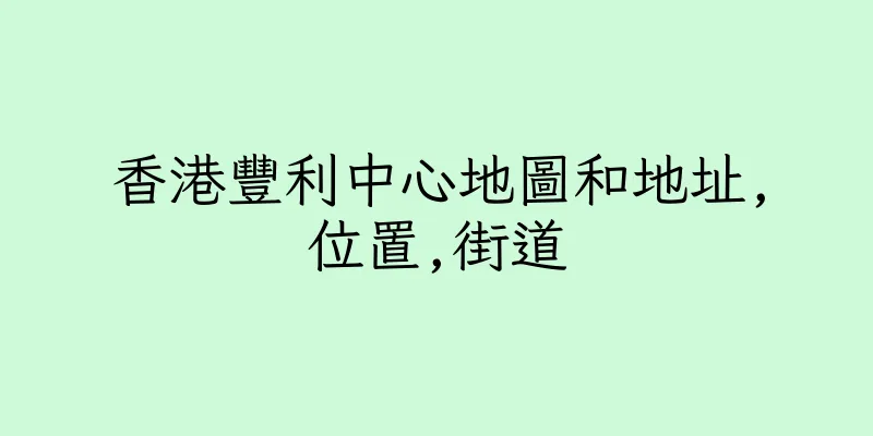 香港豐利中心地圖和地址,位置,街道