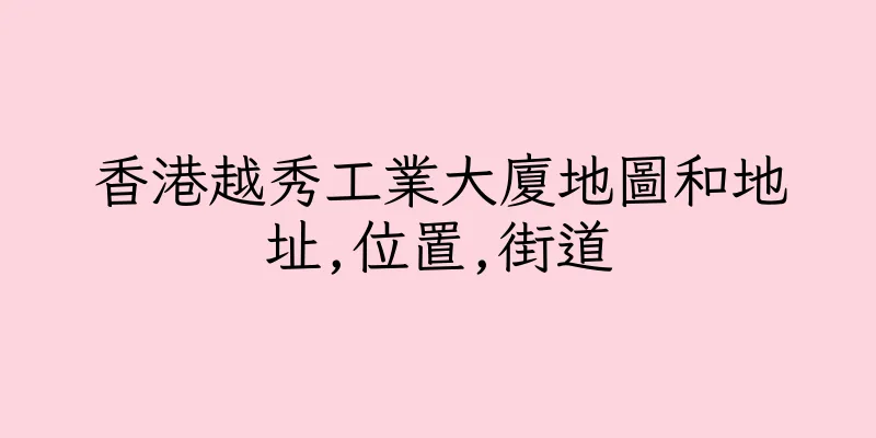香港越秀工業大廈地圖和地址,位置,街道