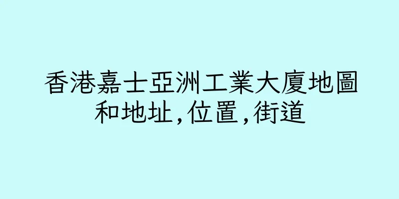 香港嘉士亞洲工業大廈地圖和地址,位置,街道