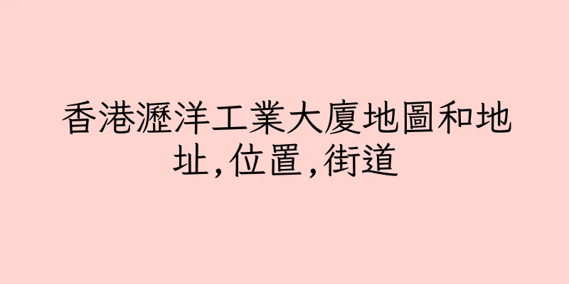 香港瀝洋工業大廈地圖和地址,位置,街道