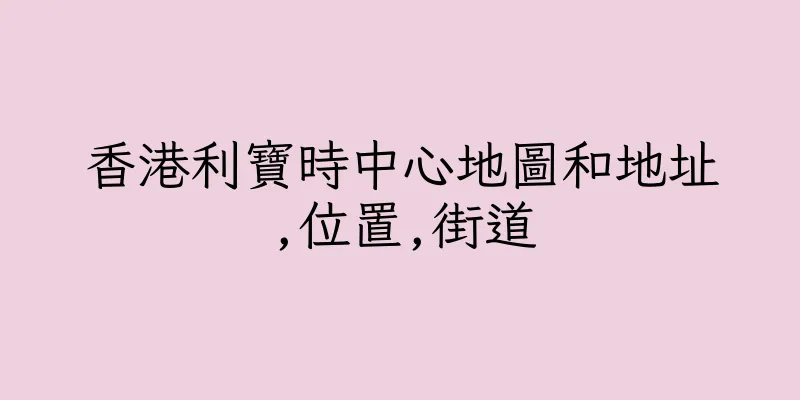 香港利寶時中心地圖和地址,位置,街道