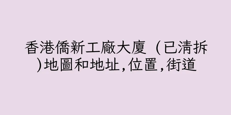 香港僑新工廠大廈 (已清拆)地圖和地址,位置,街道