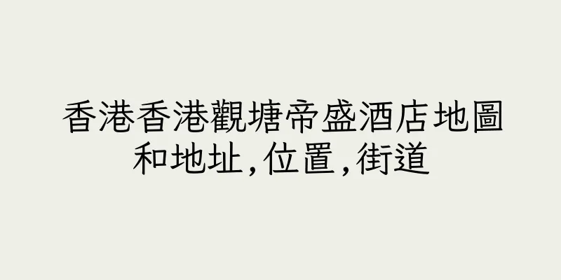 香港香港觀塘帝盛酒店地圖和地址,位置,街道