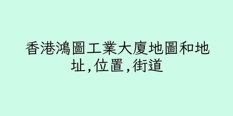 香港鴻圖工業大廈地圖和地址,位置,街道