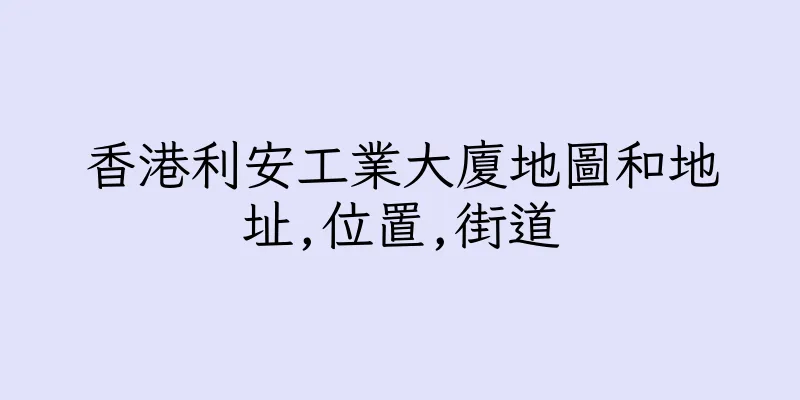 香港利安工業大廈地圖和地址,位置,街道