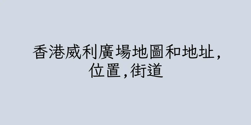 香港威利廣場地圖和地址,位置,街道