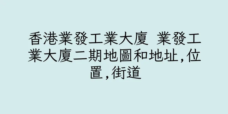 香港業發工業大廈 業發工業大廈二期地圖和地址,位置,街道