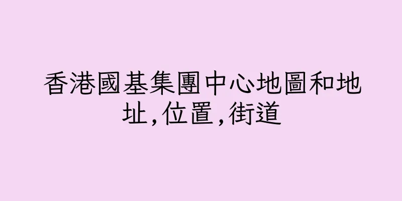 香港國基集團中心地圖和地址,位置,街道
