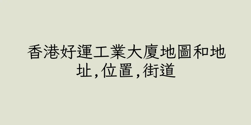 香港好運工業大廈地圖和地址,位置,街道