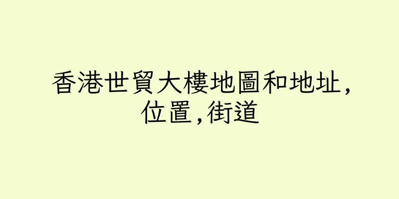 香港世貿大樓地圖和地址,位置,街道