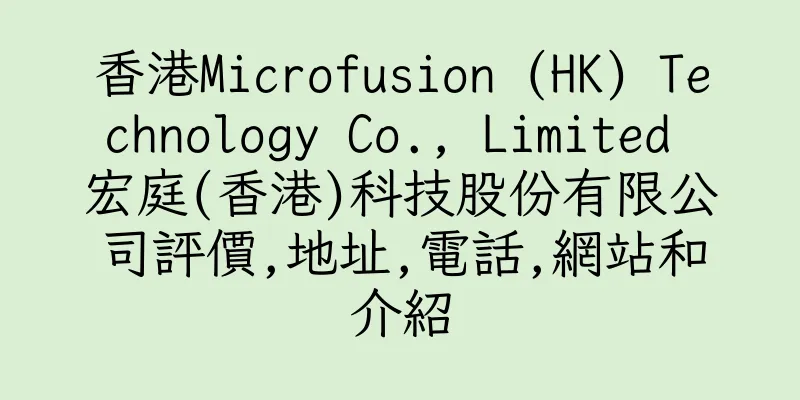 香港Microfusion (HK) Technology Co., Limited 宏庭(香港)科技股份有限公司評價,地址,電話,網站和介紹