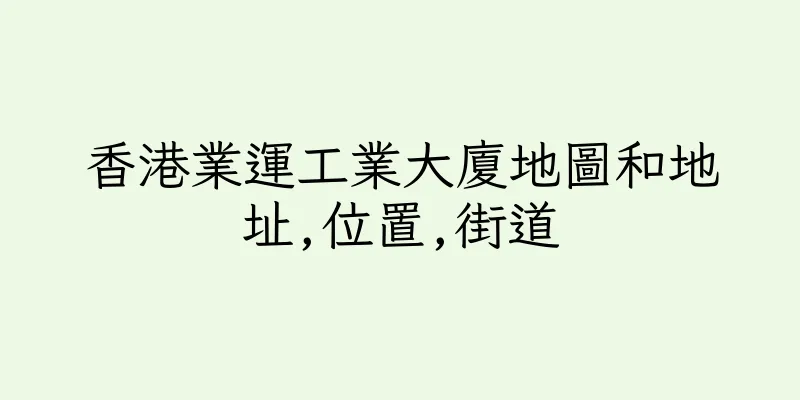香港業運工業大廈地圖和地址,位置,街道
