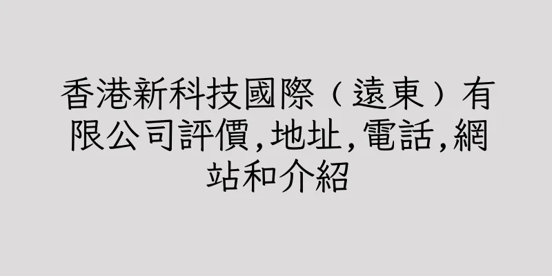香港新科技國際﹙遠東﹚有限公司評價,地址,電話,網站和介紹