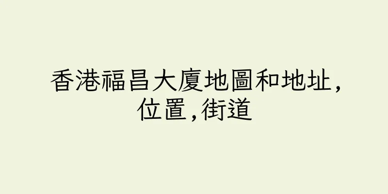 香港福昌大廈地圖和地址,位置,街道
