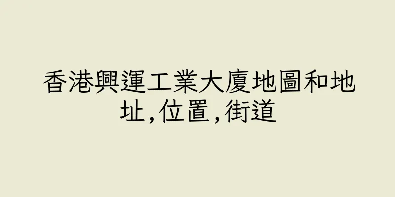 香港興運工業大廈地圖和地址,位置,街道