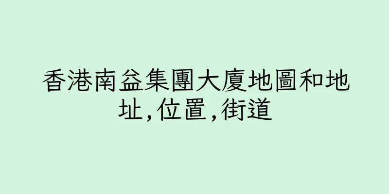 香港南益集團大廈地圖和地址,位置,街道