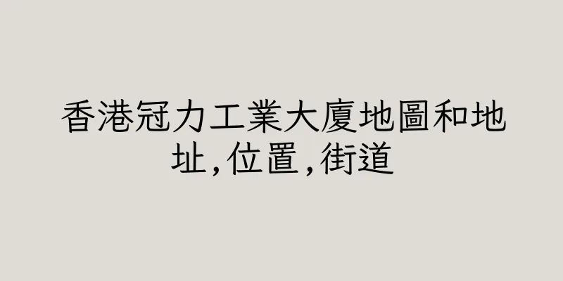 香港冠力工業大廈地圖和地址,位置,街道