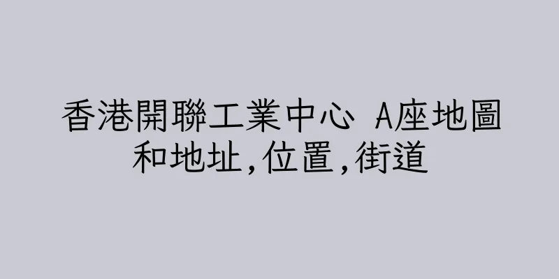 香港開聯工業中心 A座地圖和地址,位置,街道