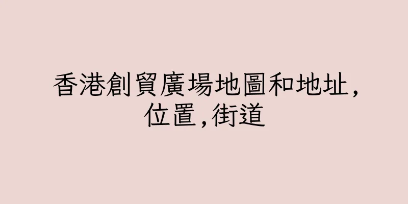 香港創貿廣場地圖和地址,位置,街道