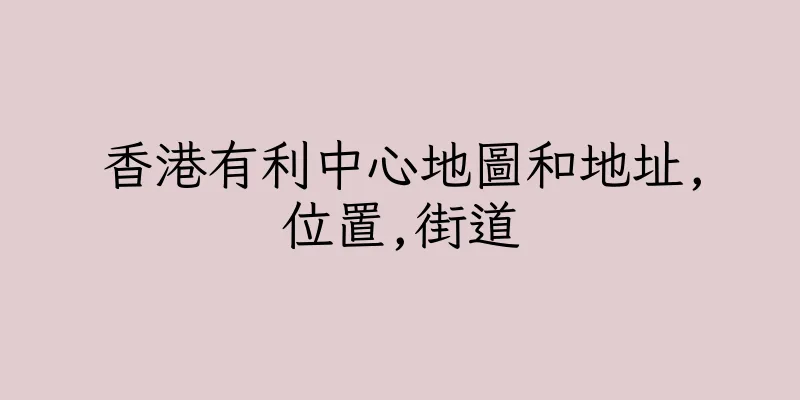 香港有利中心地圖和地址,位置,街道
