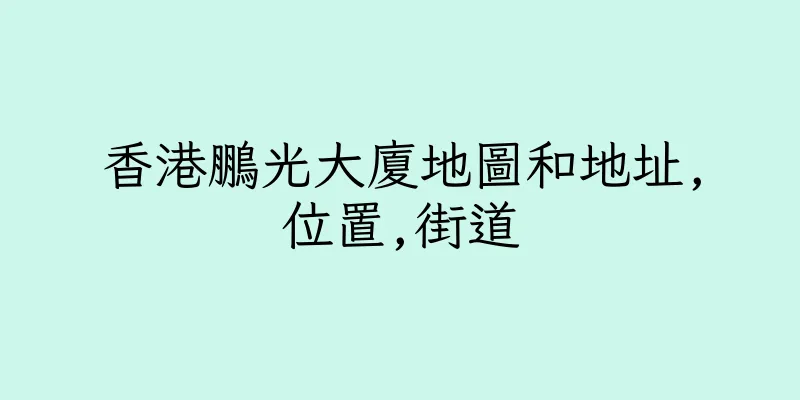香港鵬光大廈地圖和地址,位置,街道