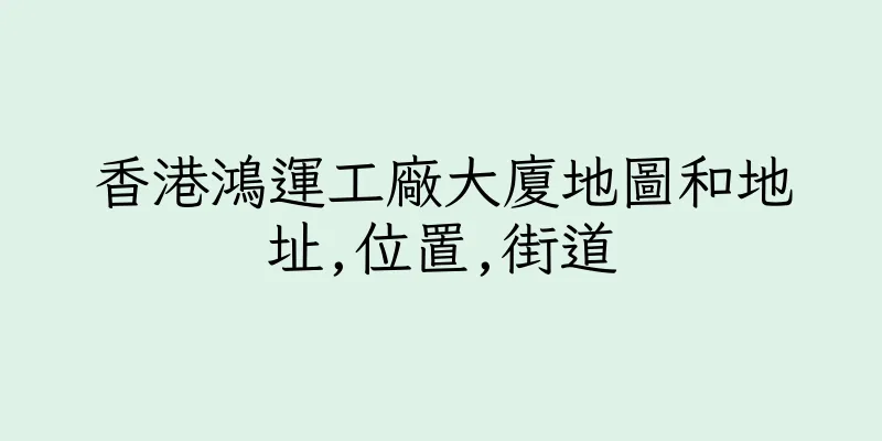 香港鴻運工廠大廈地圖和地址,位置,街道